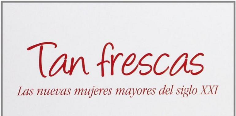 #Oviedo: #Tan frescas. Las nuevas mujeres mayores del siglo XXI se presenta en La Granja